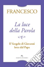 La luce della Parola. Il Vangelo di Giovanni letto dal papa libro