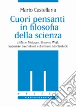 Cuori pensanti in filosofia della scienza. Hélène Metzger, Simone Weil, Suzanne Bachelard e Barbara McClintock libro