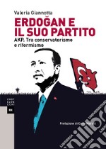 Erdogan e il suo partito. AKP. Tra conservatorismo e riformismo libro