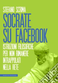 Socrate su Facebook. Istruzioni filosofiche per non rimanere intrappolati nella rete