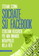 Socrate su Facebook. Istruzioni filosofiche per non rimanere intrappolati nella rete libro