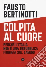 Colpita al cuore. Perché l'Italia non è una Repubblica fondata sul lavoro libro