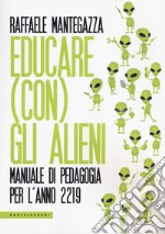 Educare (con) gli alieni. Manuale di pedagogia per l'anno 2219 libro