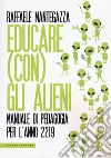 Educare (con) gli alieni. Manuale di pedagogia per l'anno 2219 libro