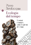 Ecologia del tempo. Uomini e natura sotto la sferza di Crono libro di Bevilacqua Piero