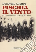 Fischia il vento. Felice Cascione e il canto dei ribelli libro