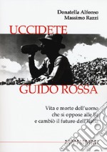 Uccidete Guido Rossa. Vita e morte dell'uomo che si oppose alle Br e cambiò il futuro dell'Italia libro