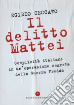 Il delitto Mattei. Complicità italiane in un'operazione segreta della Guerra Fredda libro