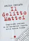 Il delitto Mattei. Complicità italiane in un'operazione segreta della Guerra Fredda libro