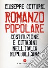 Romanzo popolare. Costituzione e cittadini nell'Italia repubblicana libro di Cotturri Giuseppe