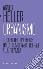 Orbanismo. Il caso dell'Ungheria: dalla democrazia liberale alla tirannia libro