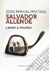 Salvador Allende. L'uomo. Il politico libro di Martinez Jesús Manuel