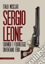 Sergio Leone. Quando i fuorilegge diventano eroi libro