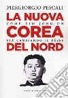 La nuova Corea del Nord. Come Kim Jong Un sta cambiando il Paese libro di Pescali Piergiorgio