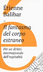 Il fantasma del corpo estraneo. Per un diritto internazionale dell'ospitalità libro