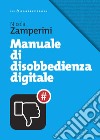 Manuale di disobbedienza digitale libro di Zamperini Nicola