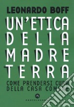 Etica della Madre Terra. Come prendersi cura della Casa comune libro