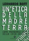 Etica della Madre Terra. Come prendersi cura della Casa comune libro