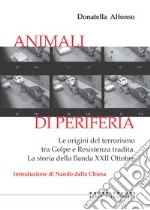 Animali di periferia. Le origini del terrorismo tra Golpe e Resistenza tradita. La storia della Banda XXII Ottobre libro