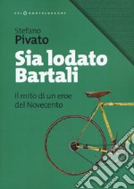 Sia lodato Bartali. Il mito di un eroe del Novecento libro