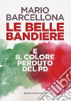 Le belle bandiere e il colore perduto del PD libro di Barcellona Mario