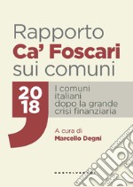 Rapporto Ca' Foscari sui comuni 2018. I comuni italiani dopo la grande crisi finanziaria libro