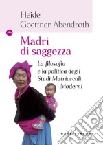 Madri di saggezza. La filosofia e la politica degli studi matriarcali moderni libro