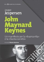 John Maynard Keynes. Un manifesto per la «buona vita» e la «buona società» libro