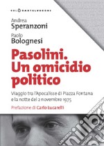 Pasolini un omicidio politico. Viaggio tra l'apocalisse di Piazza Fontana e la notte del 2 novembre 1975 libro