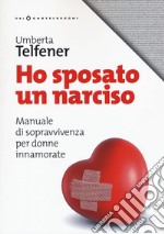 Ho sposato un narciso. Manuale di sopravvivenza per donne innamorate libro