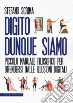 Digito dunque siamo. Piccolo manuale filosofico per difendersi dalle illusioni digitali libro