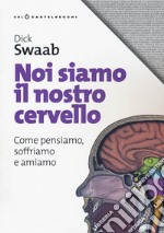 Noi siamo il nostro cervello. Come pensiamo, soffriamo e amiamo libro