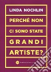 Perché non ci sono state grandi artiste? libro di Nochlin Linda