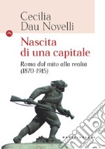 Nascita di una capitale. Roma dal mito alla realtà (1870-1915) libro