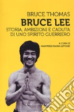 Bruce Lee. Storia, ambizioni e caduta di uno spirito guerriero libro