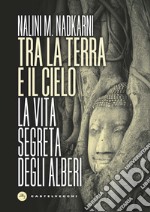 Tra la terra e il cielo. La vita segreta degli alberi libro