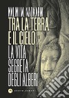 Tra la terra e il cielo. La vita segreta degli alberi libro