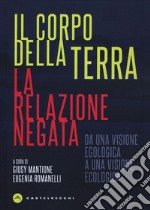 Il corpo della terra. La relazione negata. Da una visione egologica a una visione ecologica libro