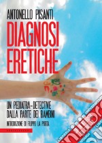 Diagnosi eretiche. Un pediatra detective dalla parte dei bambini libro