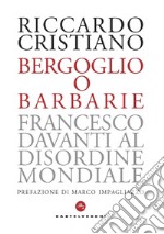 Bergoglio o barbarie. Francesco davanti al disordine mondiale libro