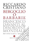 Bergoglio o barbarie. Francesco davanti al disordine mondiale libro di Cristiano Riccardo