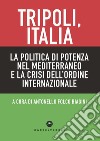 Tripoli, Italia. La politica di potenza nel Mediterraneo e la crisi dell'ordine internazionale libro