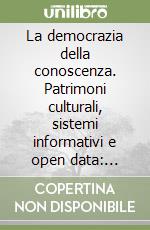 La democrazia della conoscenza. Patrimoni culturali, sistemi informativi e open data: accesso libero ai beni comuni? libro