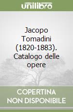 Jacopo Tomadini (1820-1883). Catalogo delle opere libro