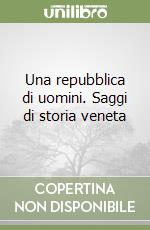 Una repubblica di uomini. Saggi di storia veneta