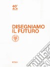 Disegniamo il futuro. 40º Uniud libro