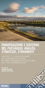 Pianificazione e governo del paesaggio: analisi, strategie, strumenti. L'apporto pluridisciplinare dell'Università di Udine al Piano paesaggistico regionale del Friuli Venezia Giulia libro