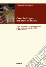 Crocifissi lignei dei Servi di Maria. Arte, devozione e conservazione nelle confraternite tra XIV e XVII secolo libro