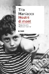 Mestri di mont. Memories of a mountain teacher libro di Maniacco Tito