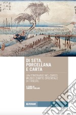 Di seta, porcellana e carta. Un itinerario nel Civico Museo d'Arte Orientale di Trieste libro